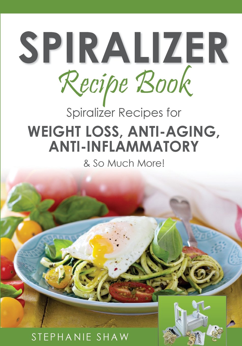 Spiralizer Recipe Book: Spiralizer Recipes for Weight Loss, Anti-Aging, Anti-Inflammatory & So Much More! (Recipes for a Healthy Life)