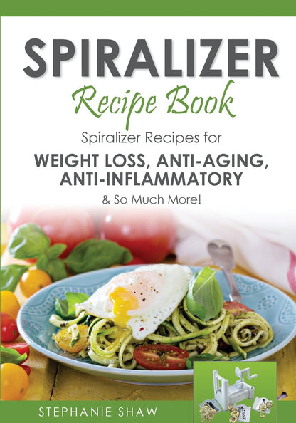 Spiralizer Recipe Book: Spiralizer Recipes for Weight Loss, Anti-Aging, Anti-Inflammatory & So Much More! (Recipes for a Healthy Life)